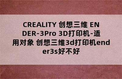 CREALITY 创想三维 ENDER-3Pro 3D打印机-适用对象 创想三维3d打印机ender3s好不好